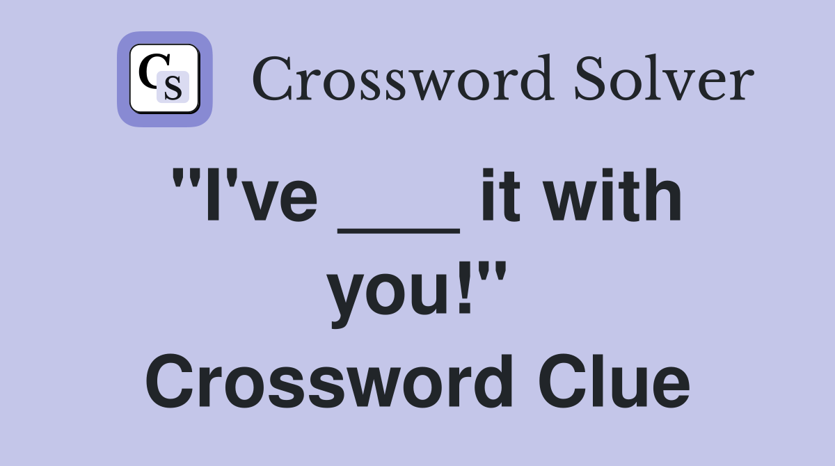 "I've ___ it with you!" Crossword Clue