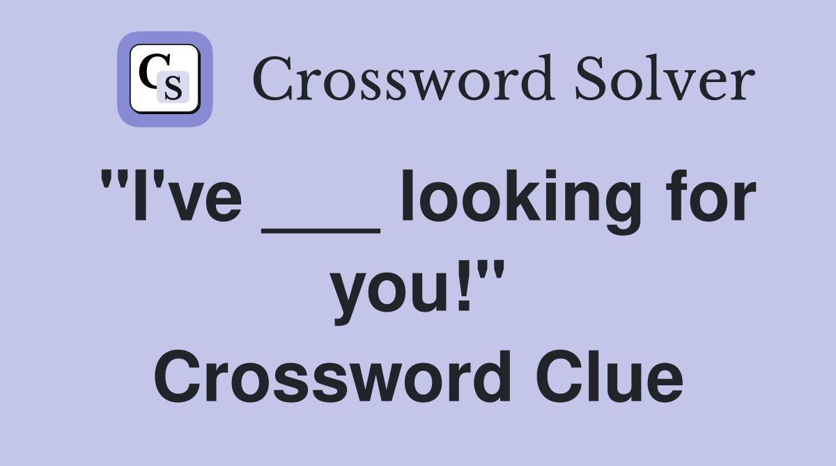 "I've ___ looking for you!" Crossword Clue