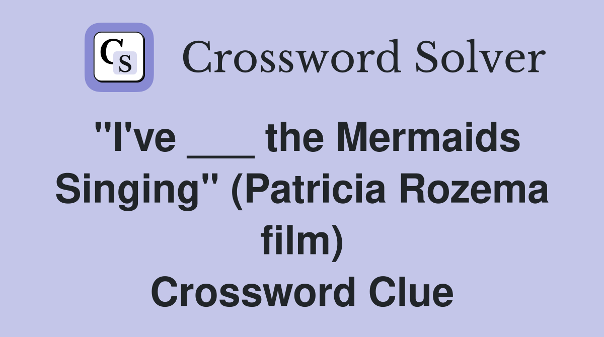 "I've ___ the Mermaids Singing" (Patricia Rozema film) Crossword Clue