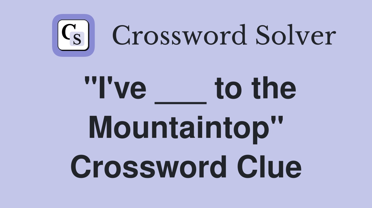 "I've ___ to the Mountaintop" Crossword Clue