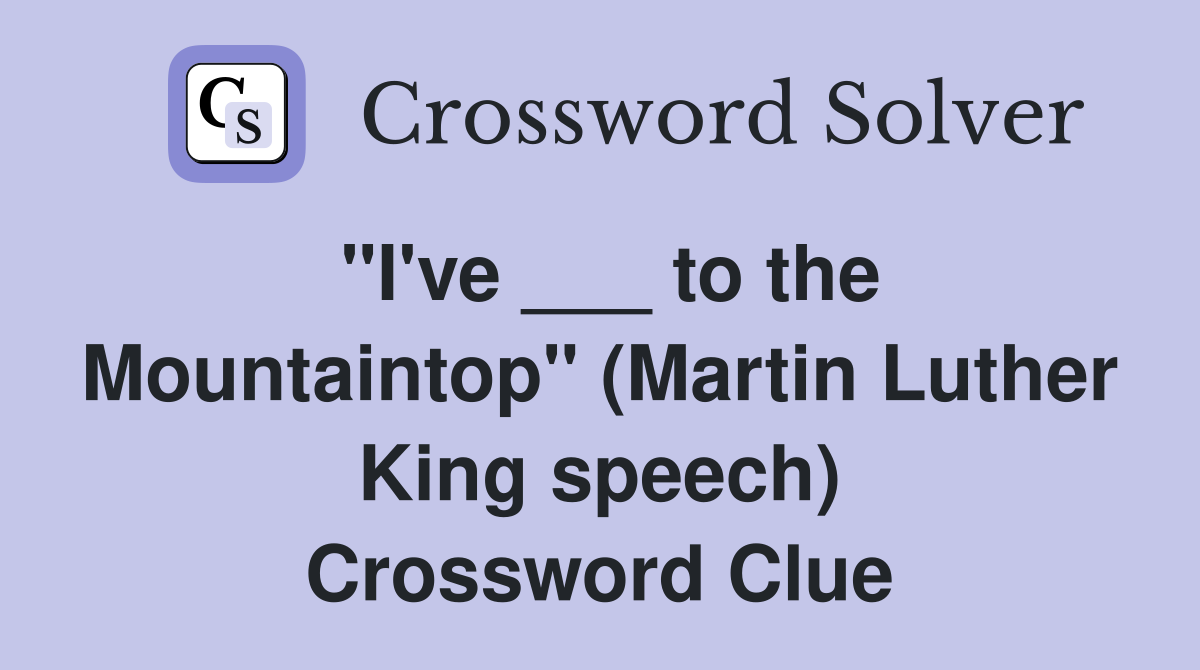 "I've ___ to the Mountaintop" (Martin Luther King speech) Crossword Clue