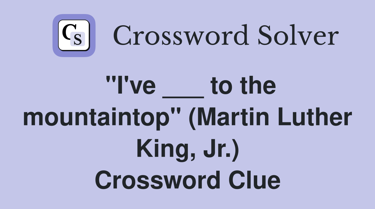 "I've ___ to the mountaintop" (Martin Luther King, Jr.) Crossword Clue