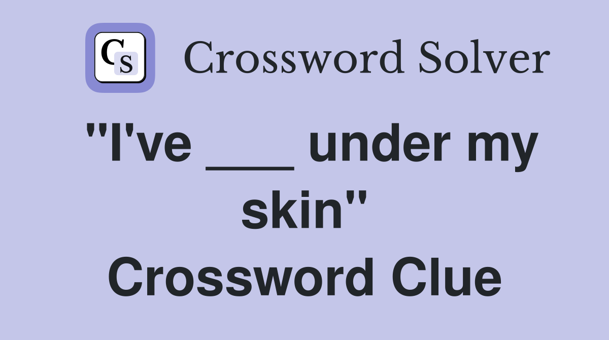 "I've ___ under my skin" Crossword Clue
