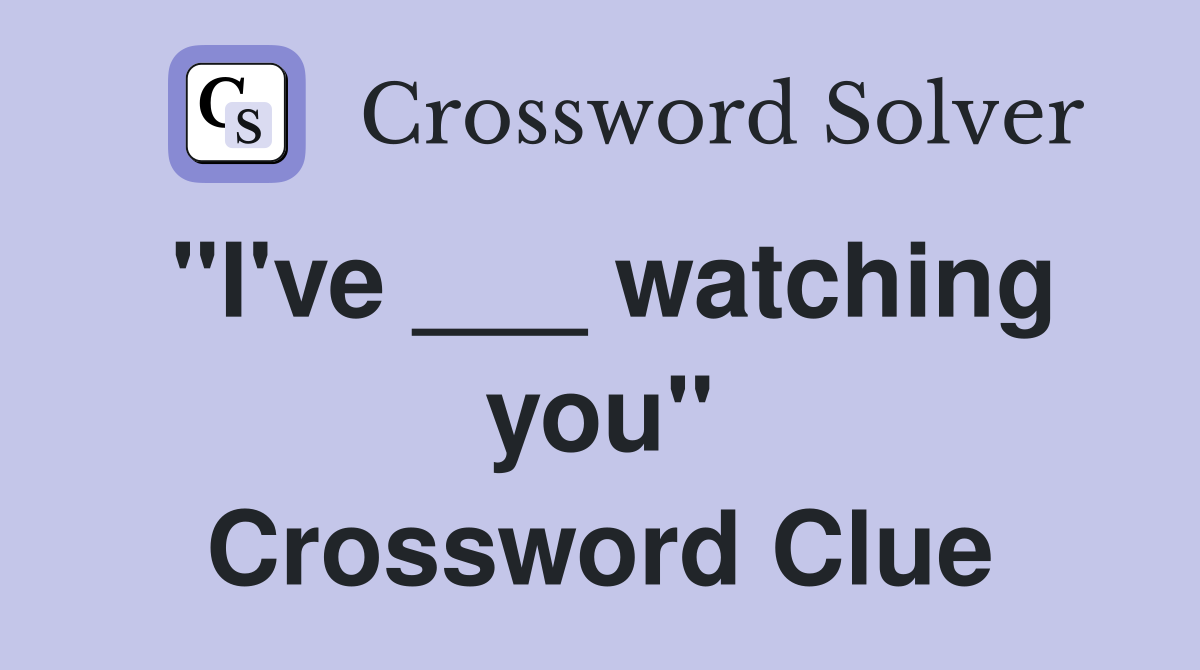 "I've ___ watching you" Crossword Clue