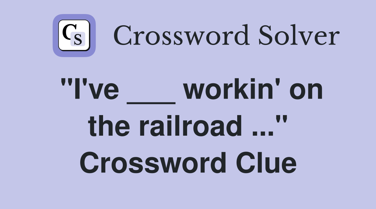 "I've ___ workin' on the railroad ..." Crossword Clue