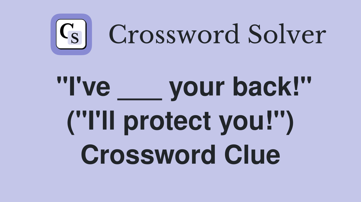 "I've ___ your back!" ("I'll protect you!") Crossword Clue