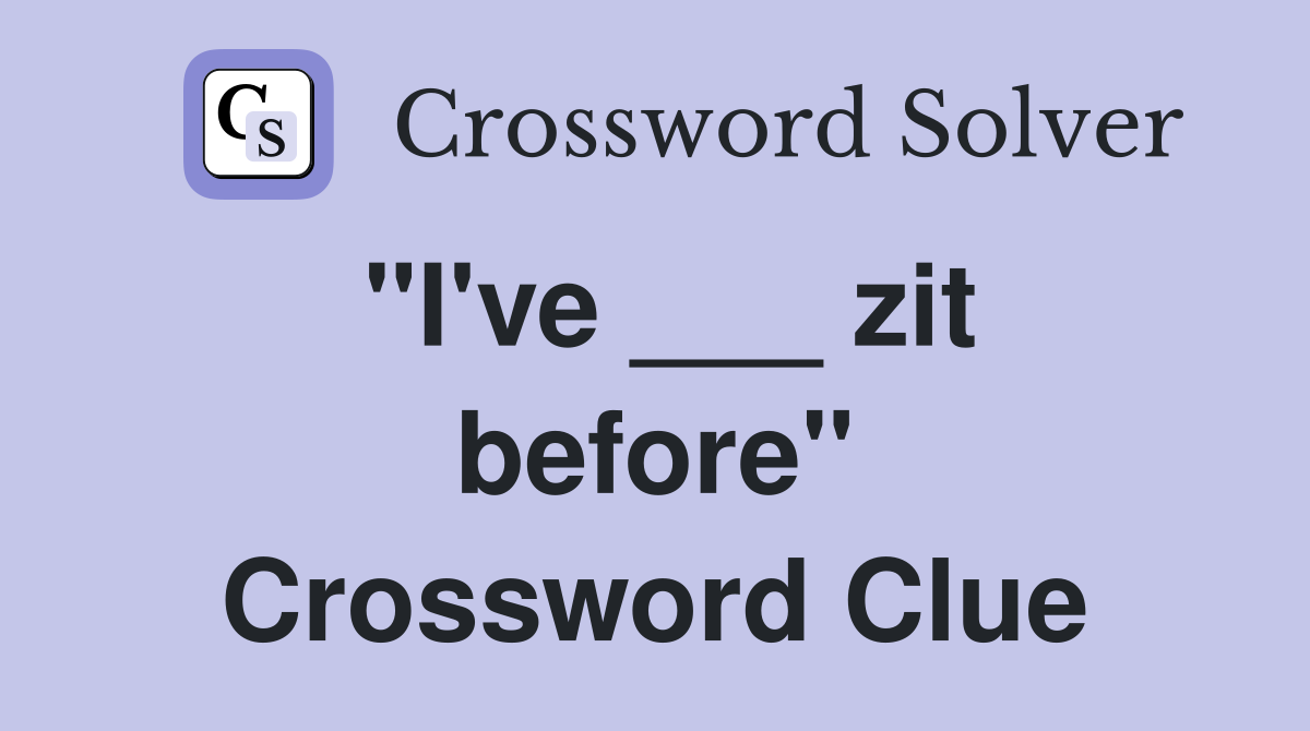 "I've ___ zit before" Crossword Clue