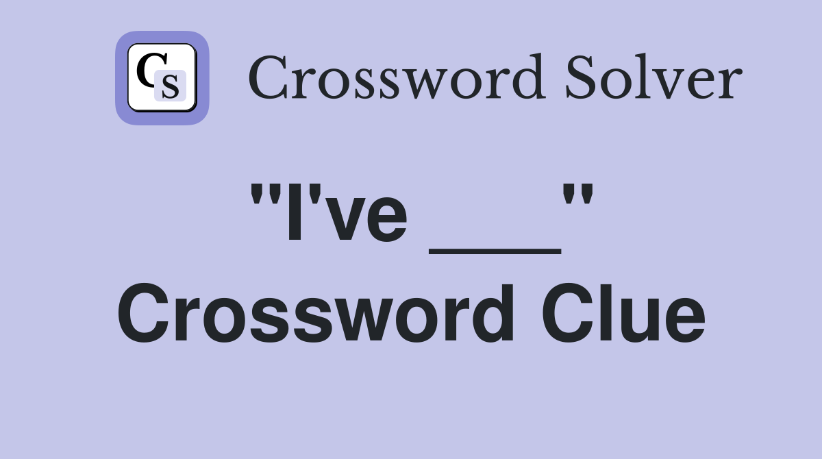"I've ___" Crossword Clue