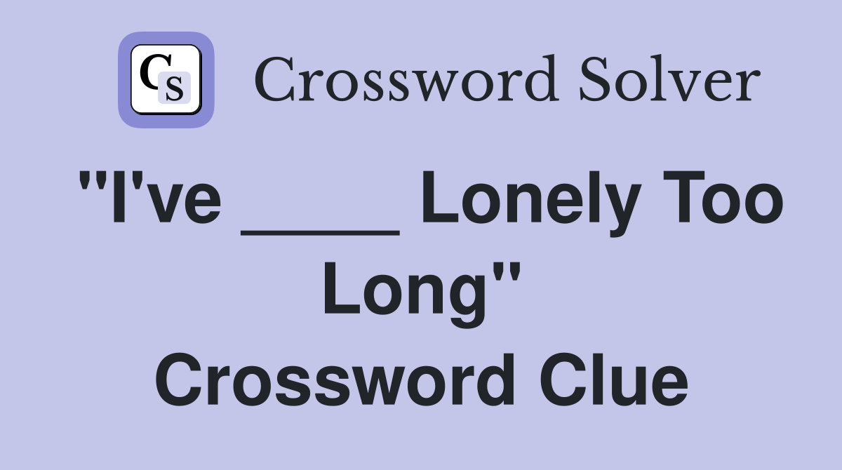 "I've ____ Lonely Too Long" Crossword Clue