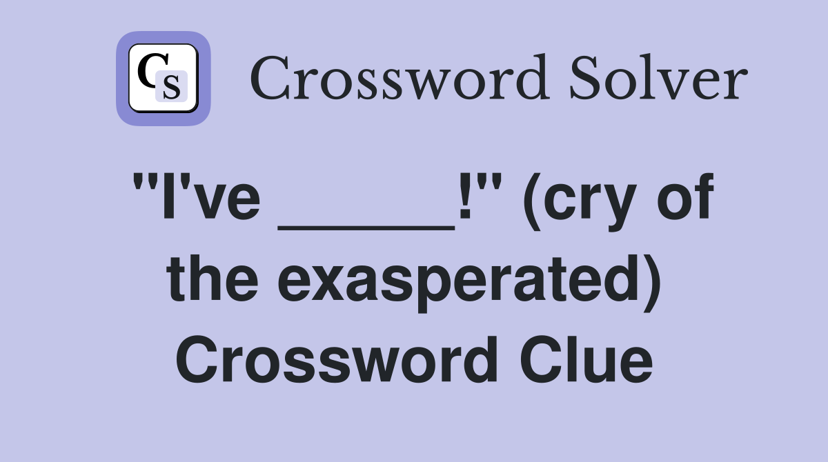 "I've _____!" (cry of the exasperated) Crossword Clue