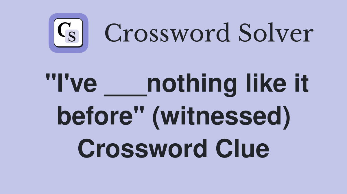 "I've ___nothing like it before" (witnessed) Crossword Clue