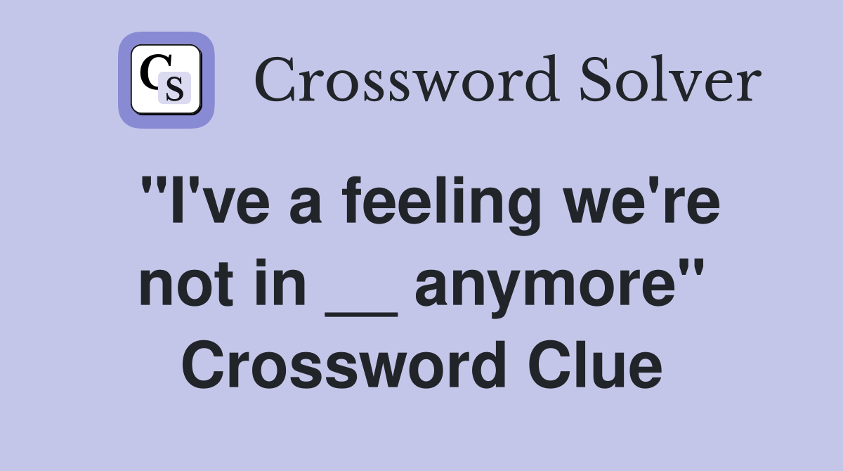 "I've a feeling we're not in __ anymore" Crossword Clue