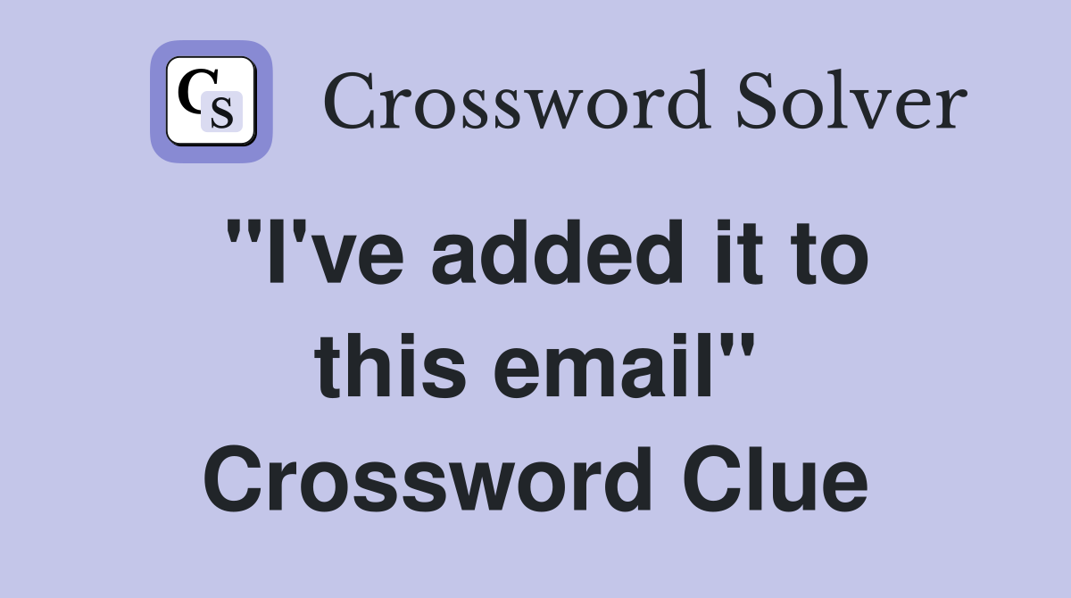"I've added it to this email" Crossword Clue