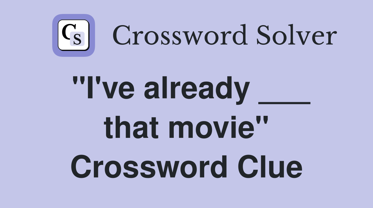 "I've already ___ that movie" Crossword Clue