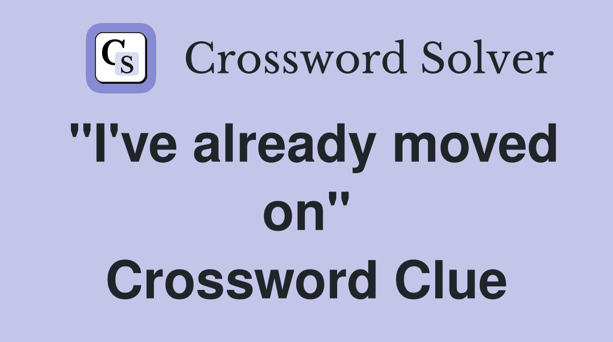 "I've already moved on" Crossword Clue