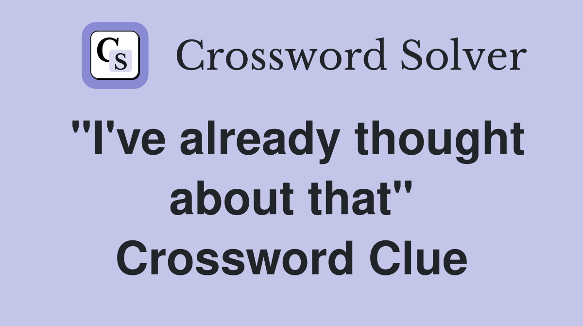 "I've already thought about that" Crossword Clue
