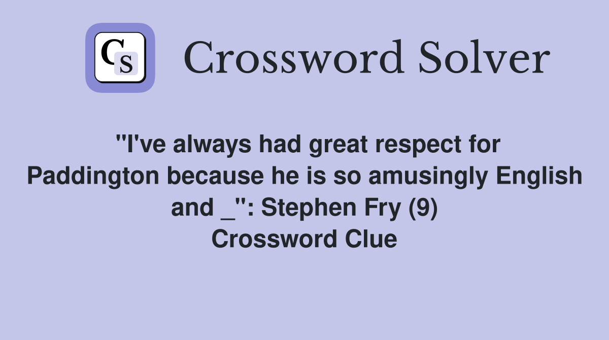 "I've always had great respect for Paddington because he is so amusingly English and _": Stephen Fry (9) Crossword Clue