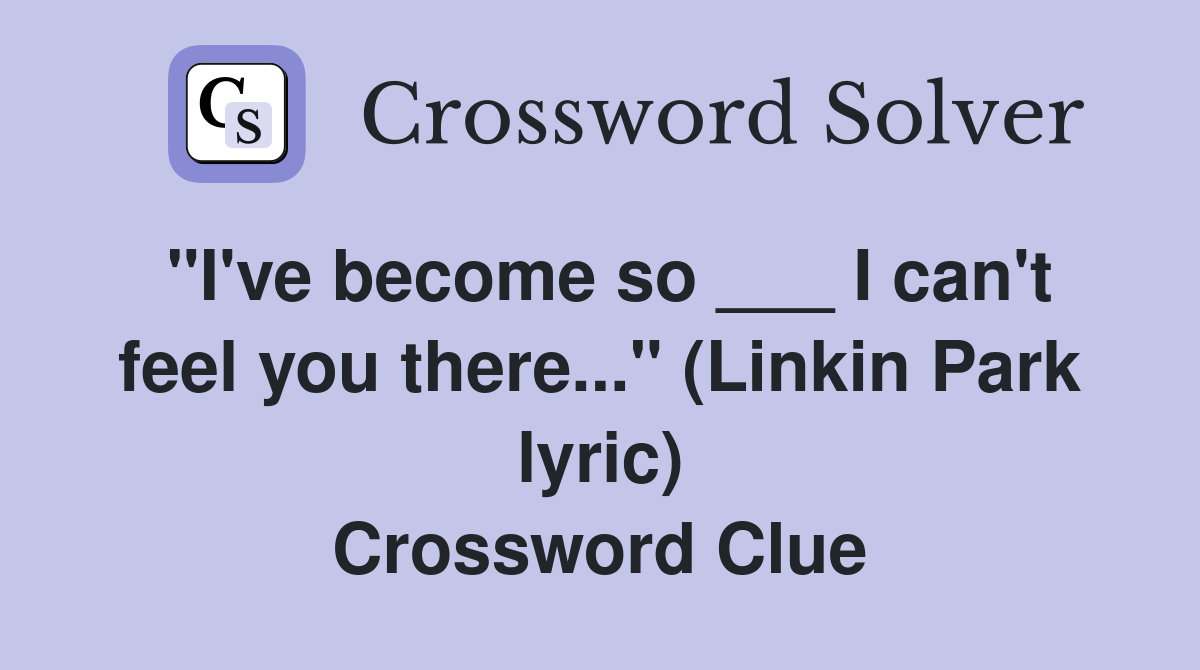 "I've become so ___ I can't feel you there..." (Linkin Park lyric) Crossword Clue