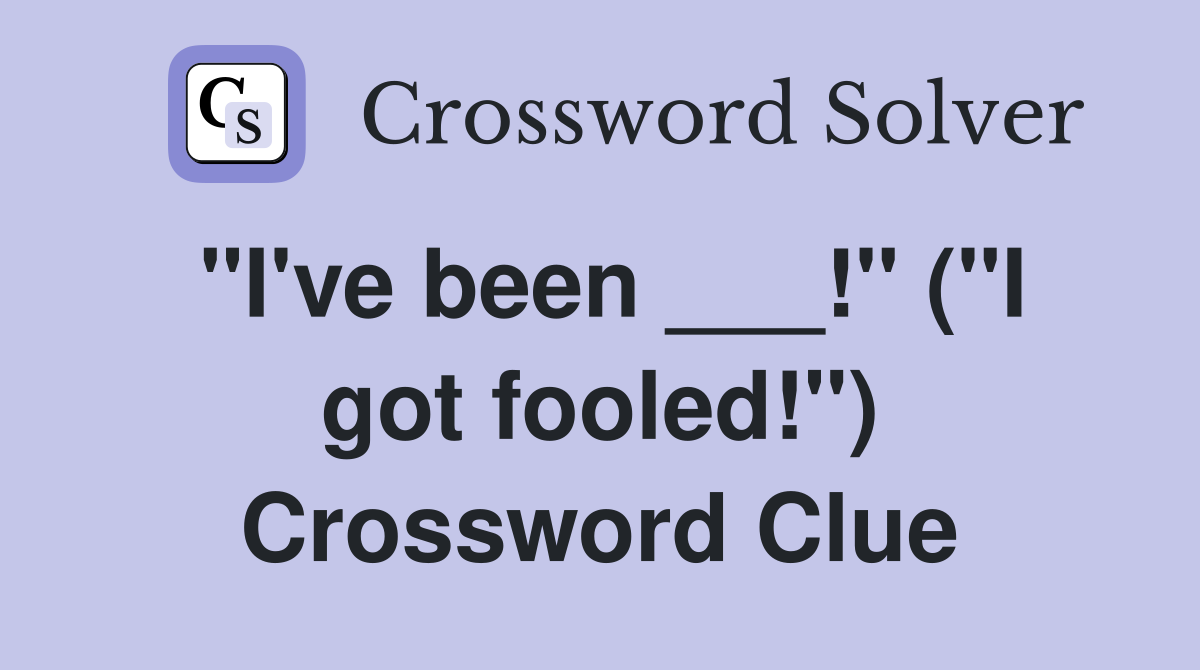 "I've been ___!" ("I got fooled!") Crossword Clue