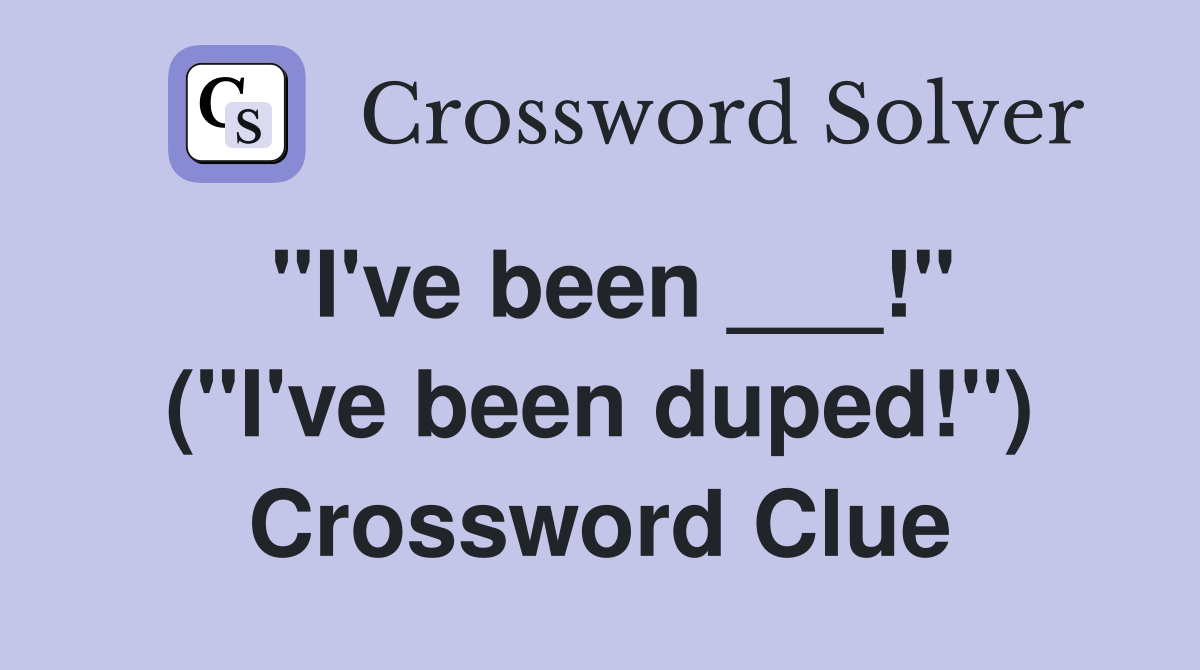 "I've been ___!" ("I've been duped!") Crossword Clue