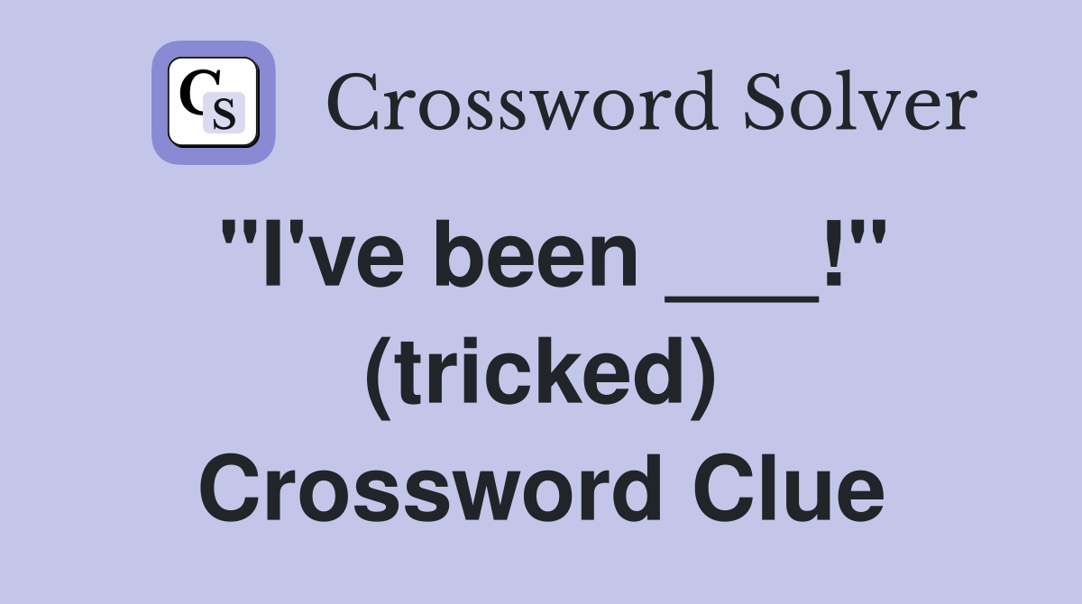 "I've been ___!" (tricked) Crossword Clue