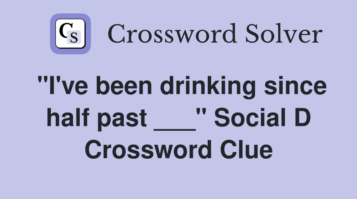 "I've been drinking since half past ___" Social D Crossword Clue