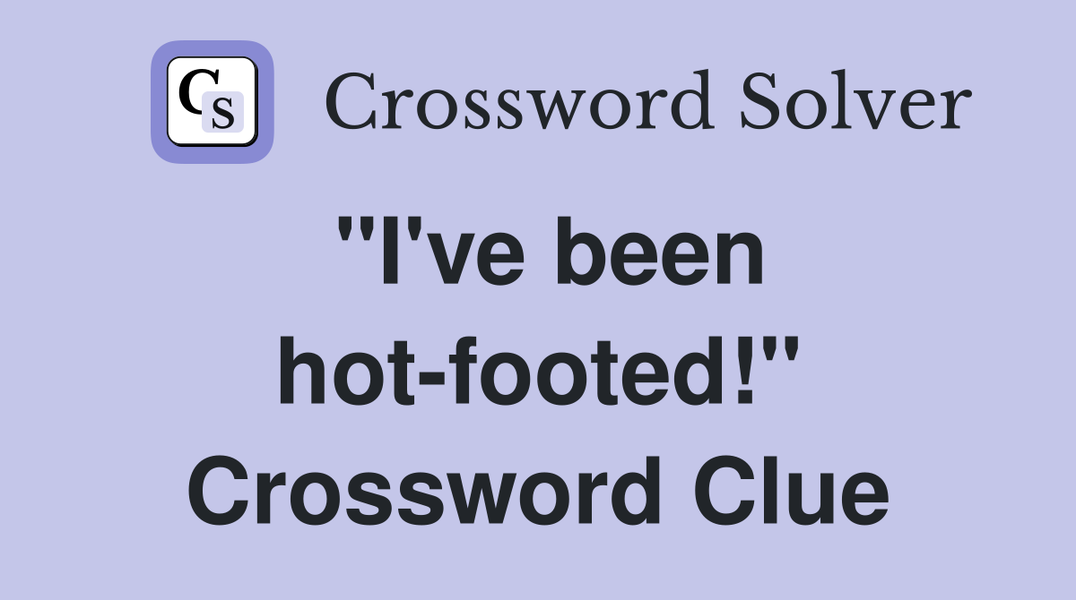 "I've been hot-footed!" Crossword Clue