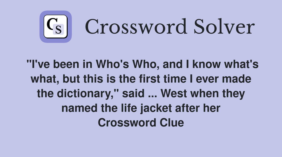 "I've been in Who's Who, and I know what's what, but this is the first time I ever made the dictionary," said ... West when they named the life jacket after her Crossword Clue