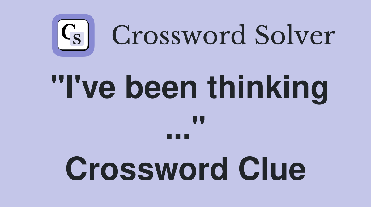 "I've been thinking ..." Crossword Clue