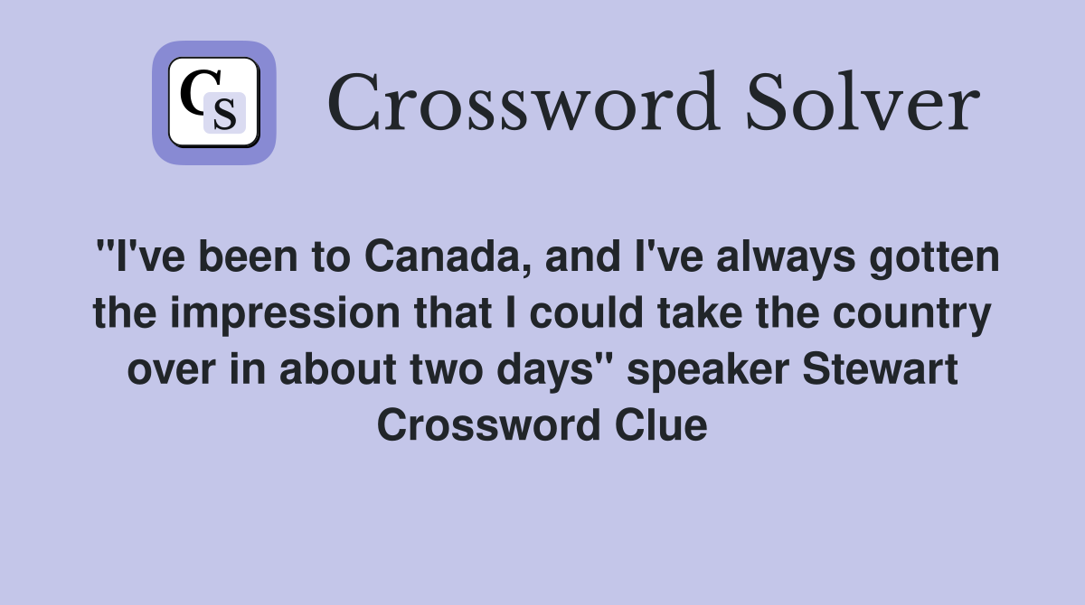 "I've been to Canada, and I've always gotten the impression that I could take the country over in about two days" speaker Stewart Crossword Clue