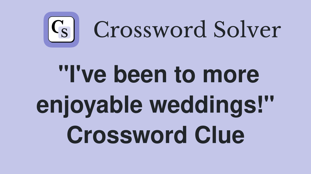 "I've been to more enjoyable weddings!" Crossword Clue