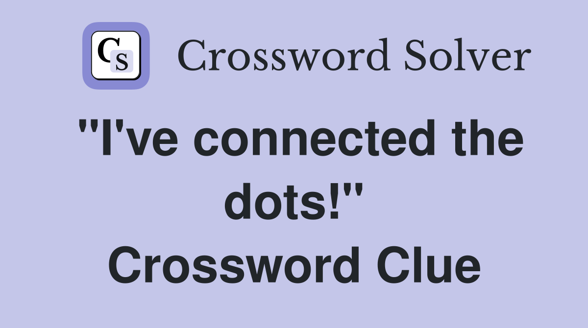 "I've connected the dots!" Crossword Clue