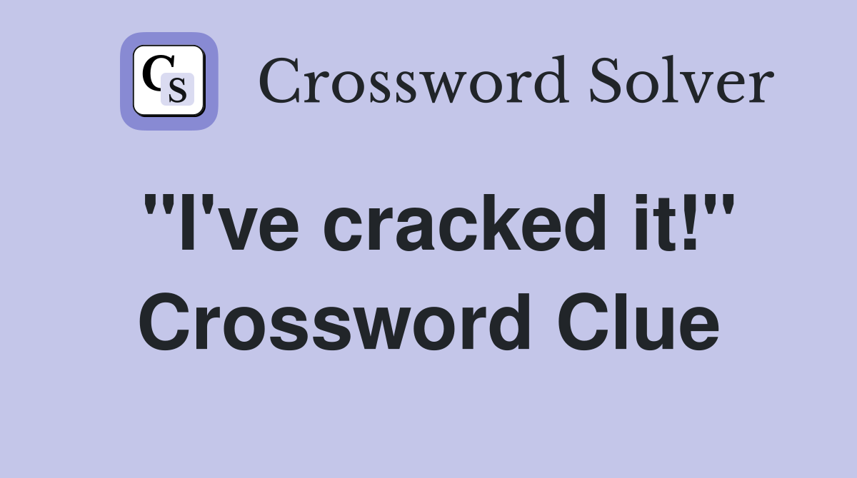 "I've cracked it!" Crossword Clue