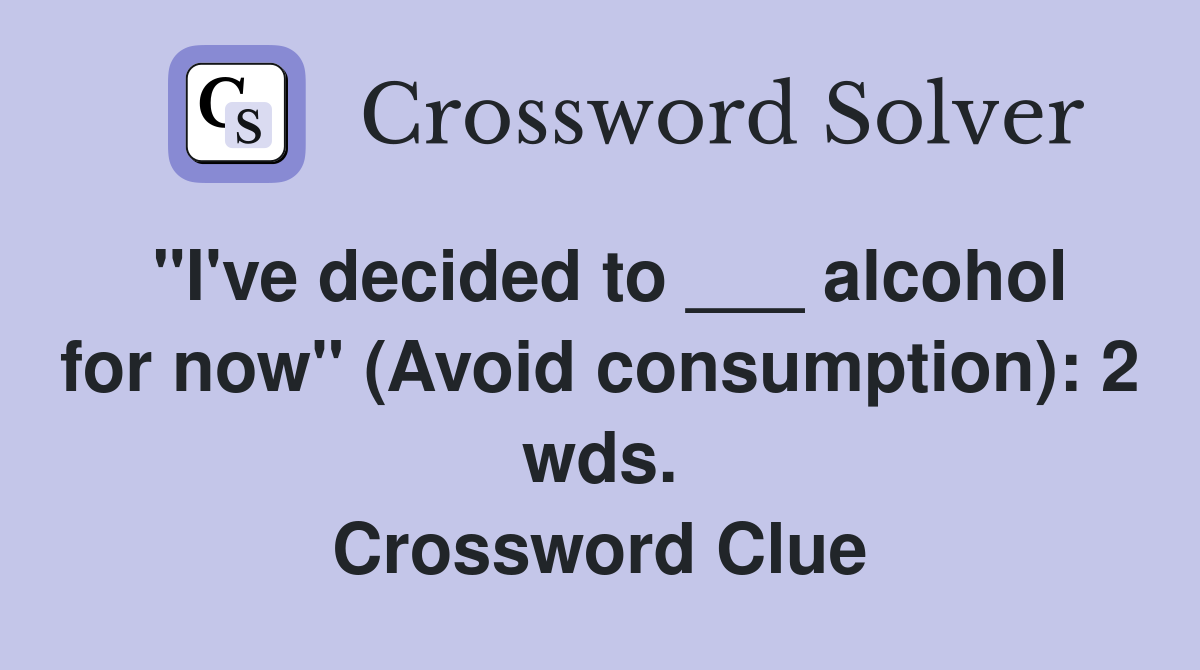 "I've decided to ___ alcohol for now" (Avoid consumption): 2 wds. Crossword Clue