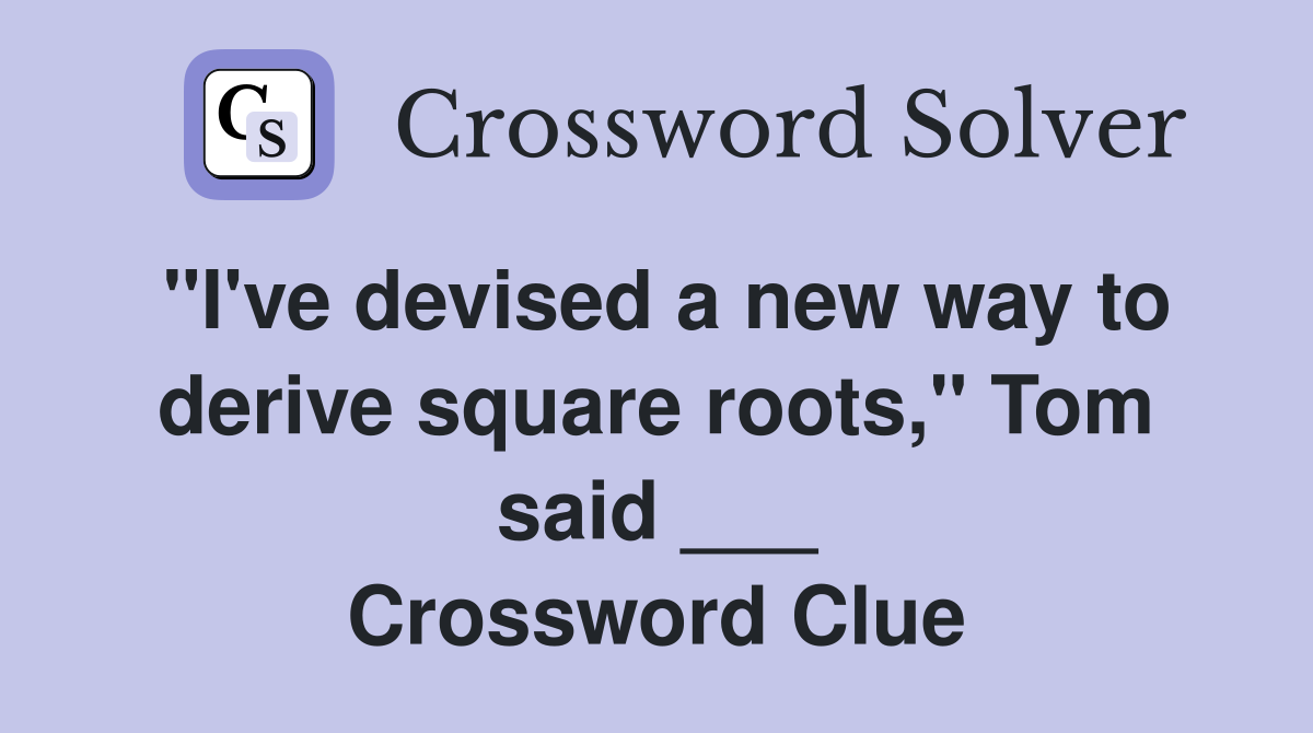 "I've devised a new way to derive square roots," Tom said ___ Crossword Clue