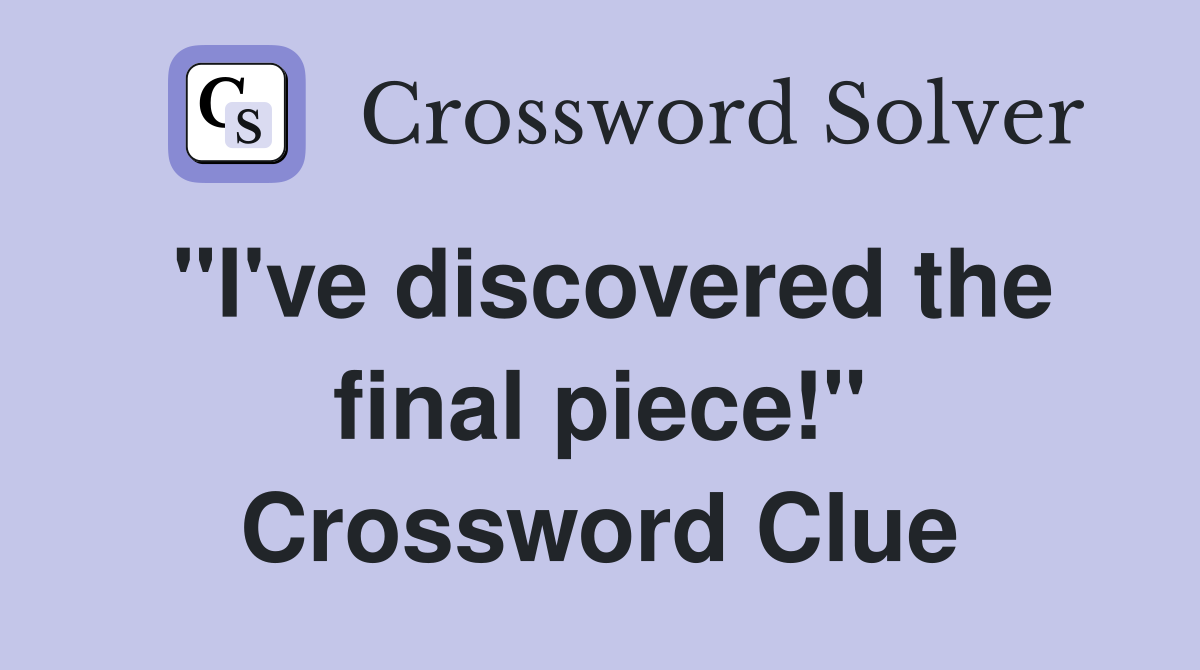 "I've discovered the final piece!" Crossword Clue