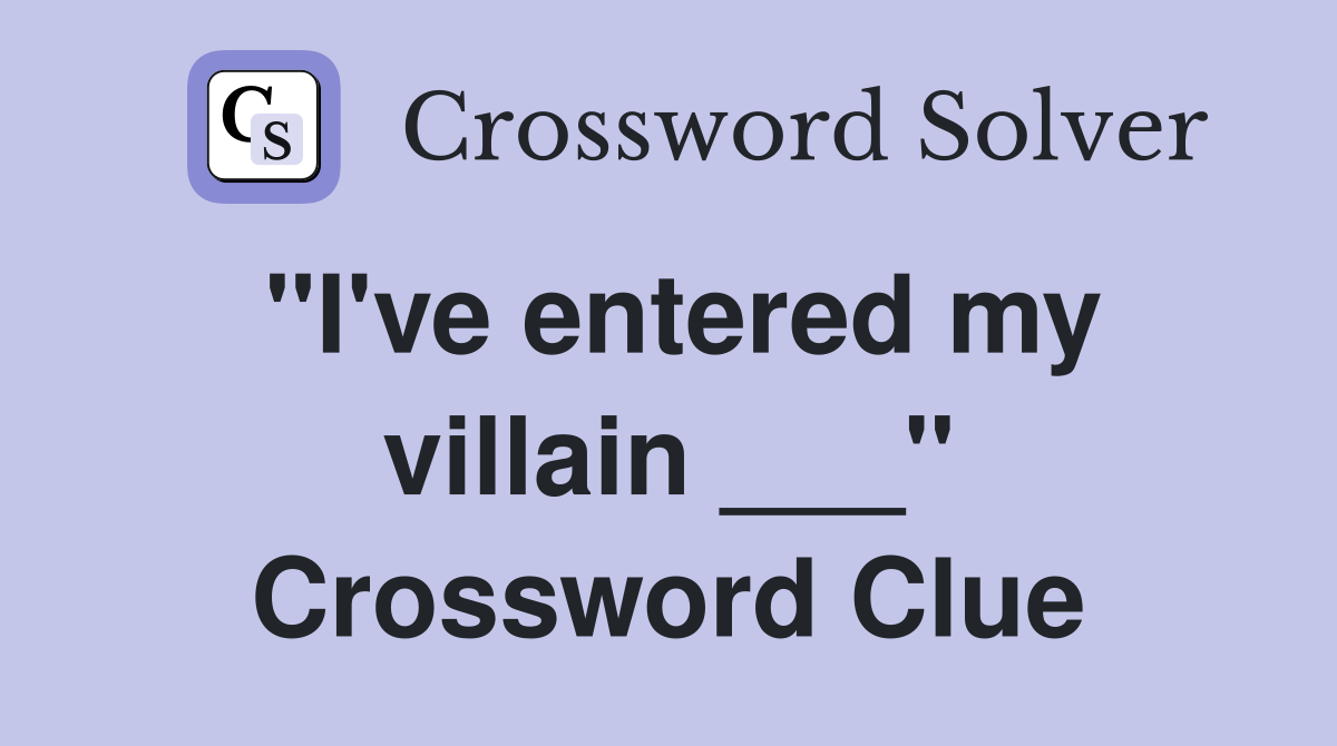"I've entered my villain ___" Crossword Clue