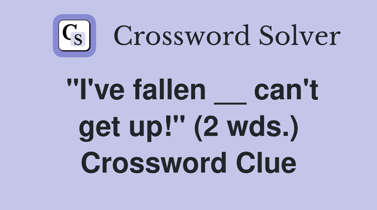 "I've fallen __ can't get up!" (2 wds.) Crossword Clue
