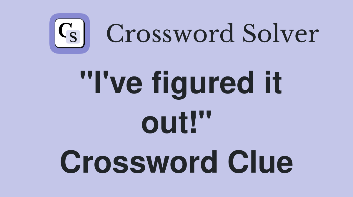 "I've figured it out!" Crossword Clue