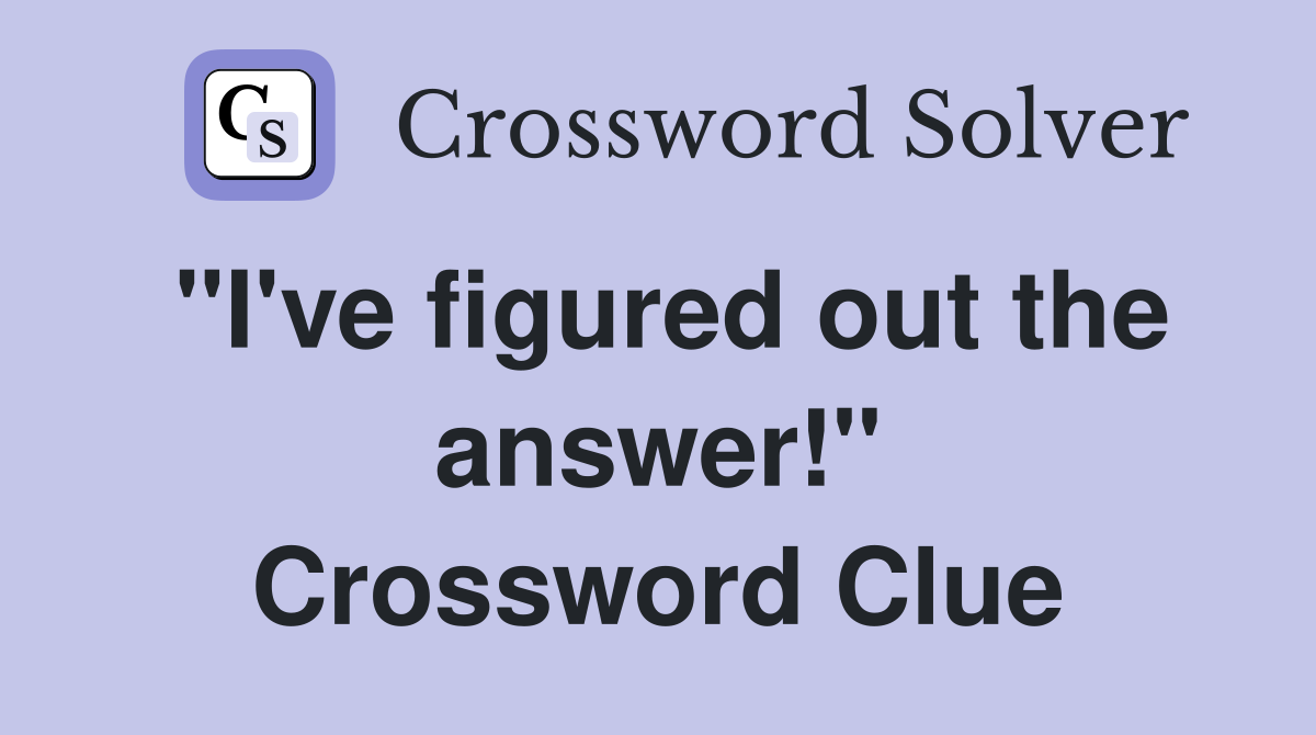 "I've figured out the answer!" Crossword Clue