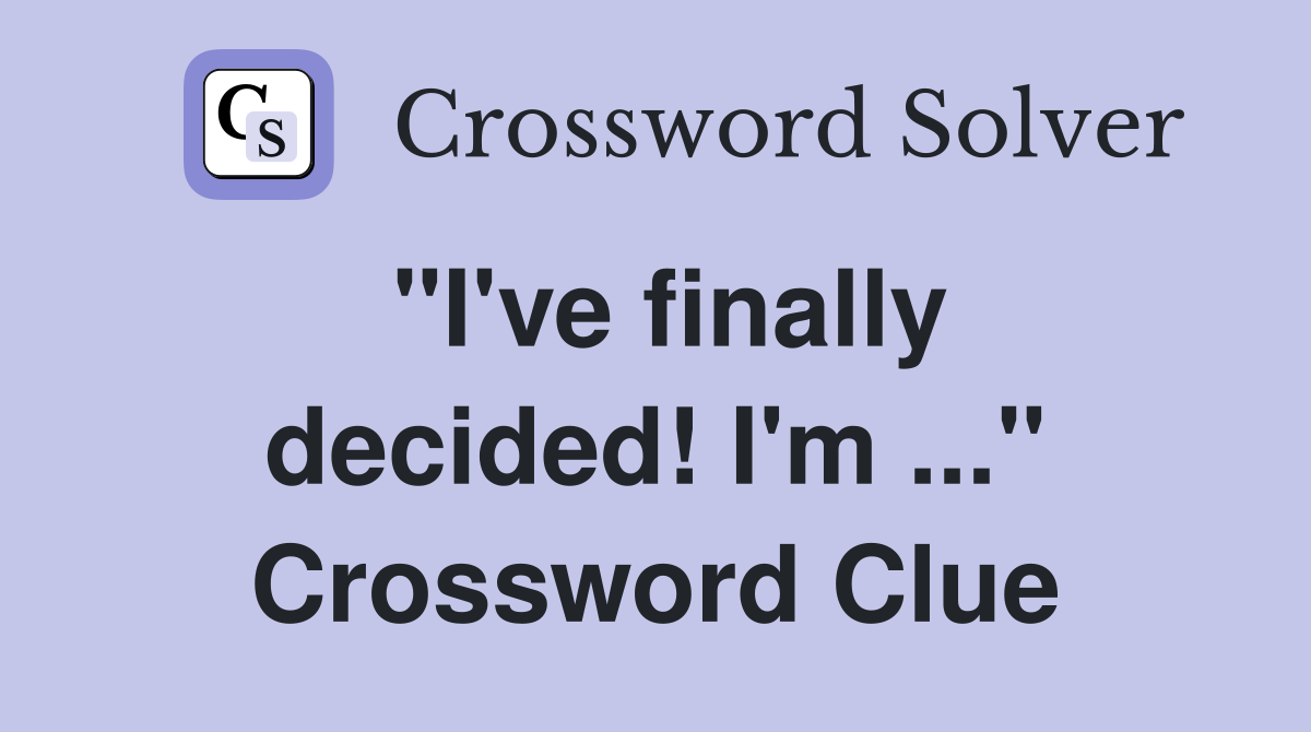 "I've finally decided! I'm ..." Crossword Clue