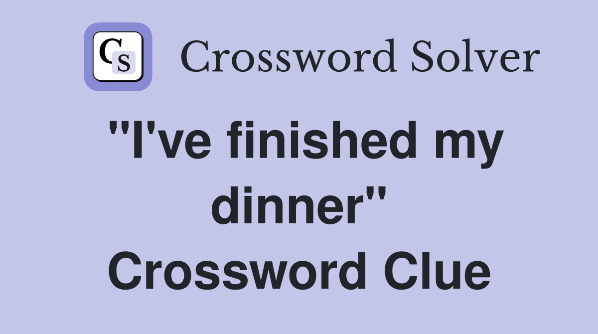 "I've finished my dinner" Crossword Clue