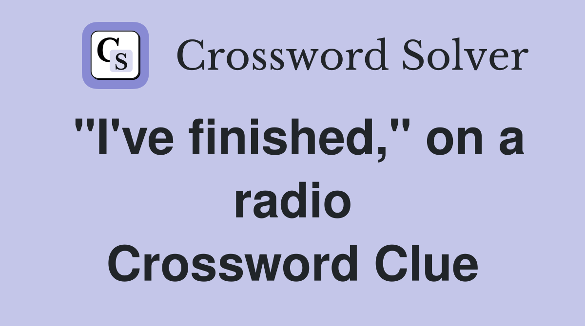 "I've finished," on a radio Crossword Clue