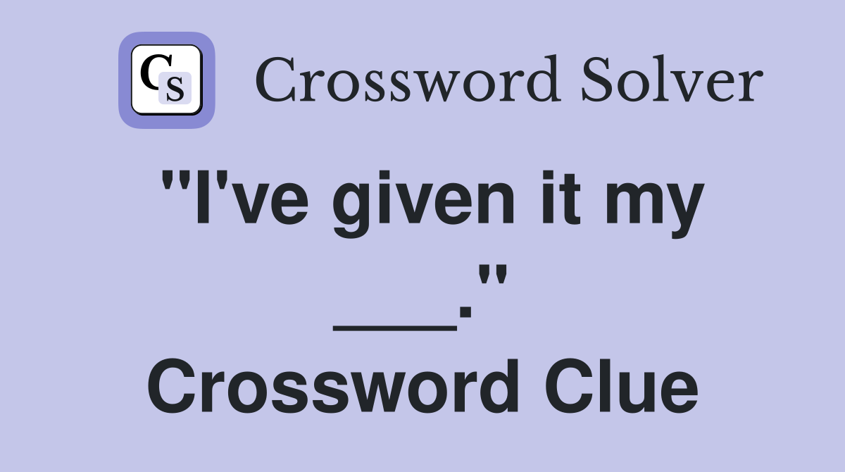 "I've given it my ___." Crossword Clue