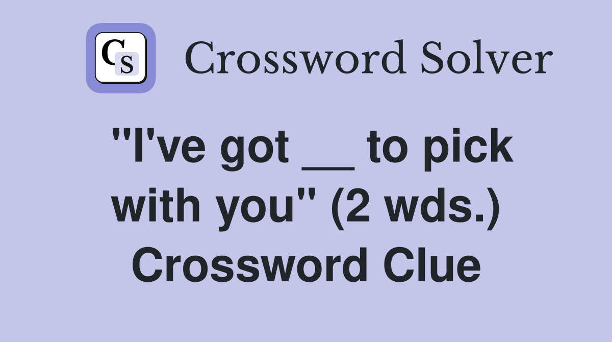 "I've got __ to pick with you" (2 wds.) Crossword Clue