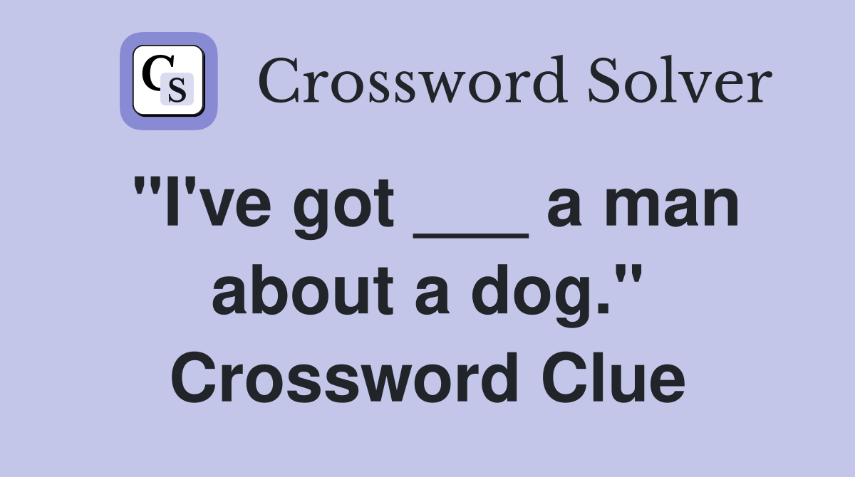 "I've got ___ a man about a dog." Crossword Clue