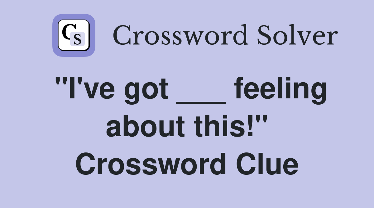 "I've got ___ feeling about this!" Crossword Clue