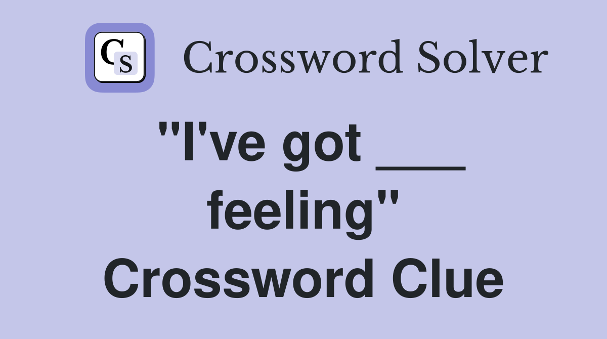 "I've got ___ feeling" Crossword Clue