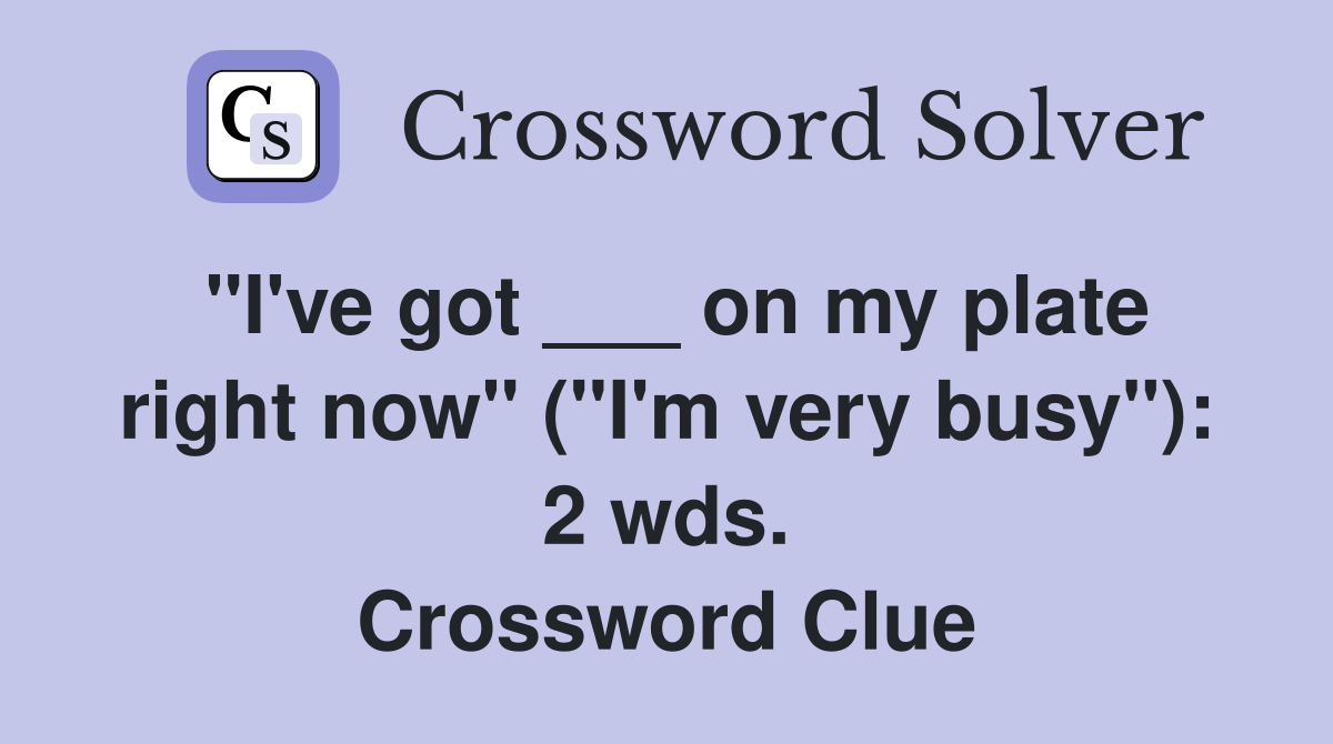 "I've got ___ on my plate right now" ("I'm very busy"): 2 wds. Crossword Clue