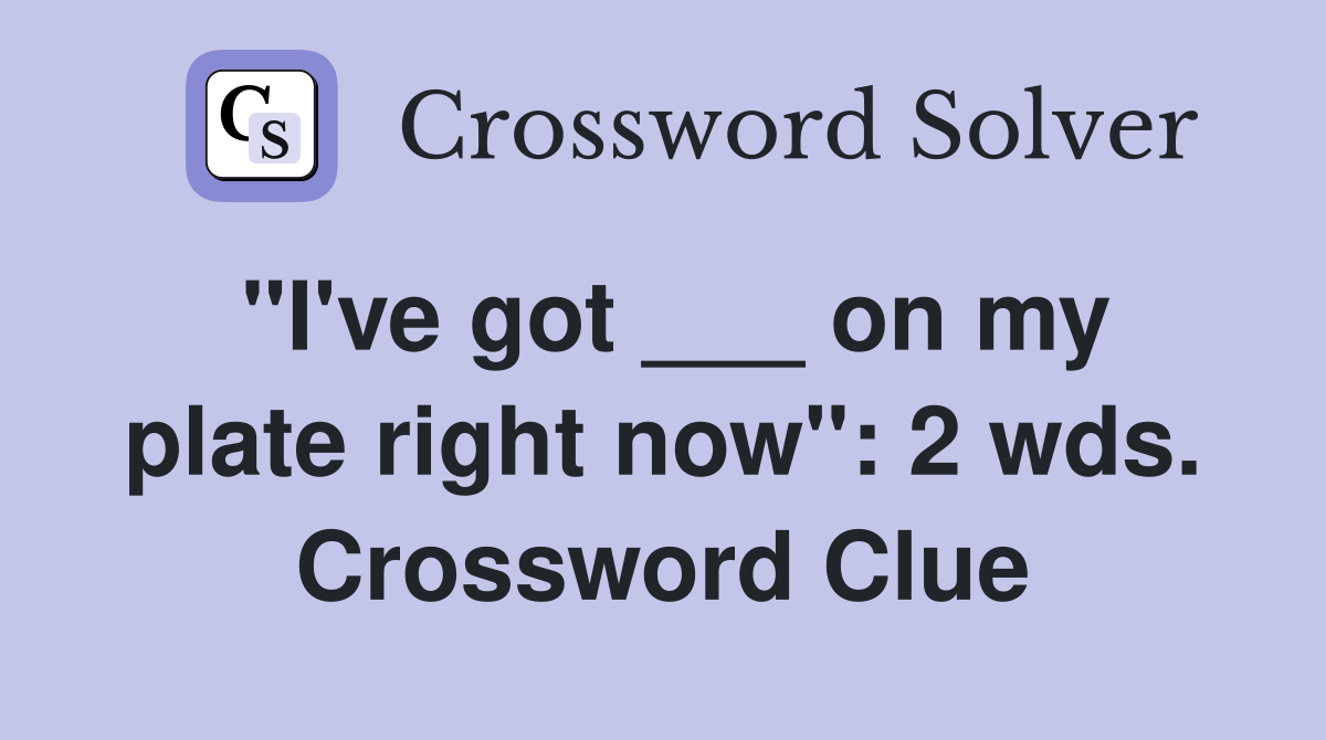 "I've got ___ on my plate right now": 2 wds. Crossword Clue
